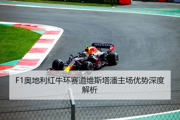 F1奥地利红牛环赛道维斯塔潘主场优势深度解析