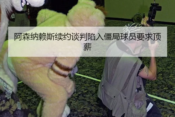 阿森纳赖斯续约谈判陷入僵局球员要求顶薪