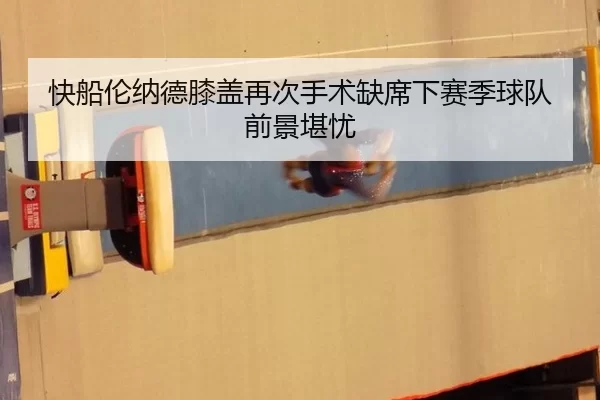 快船伦纳德膝盖再次手术缺席下赛季球队前景堪忧