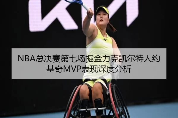 NBA总决赛第七场掘金力克凯尔特人约基奇MVP表现深度分析