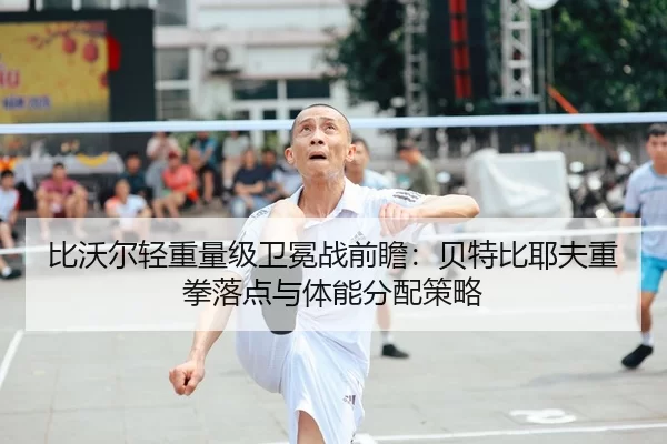 比沃尔轻重量级卫冕战前瞻：贝特比耶夫重拳落点与体能分配策略